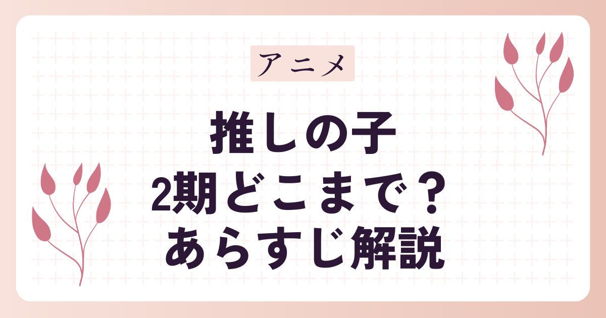 【推しの子】アニメ2期はどこまで？あらすじ解説